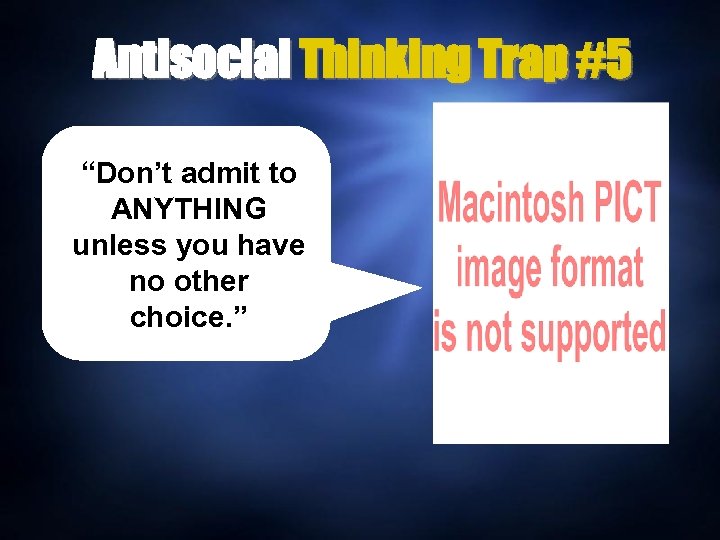 Antisocial Thinking Trap #5 “Don’t admit to ANYTHING unless you have no other choice.