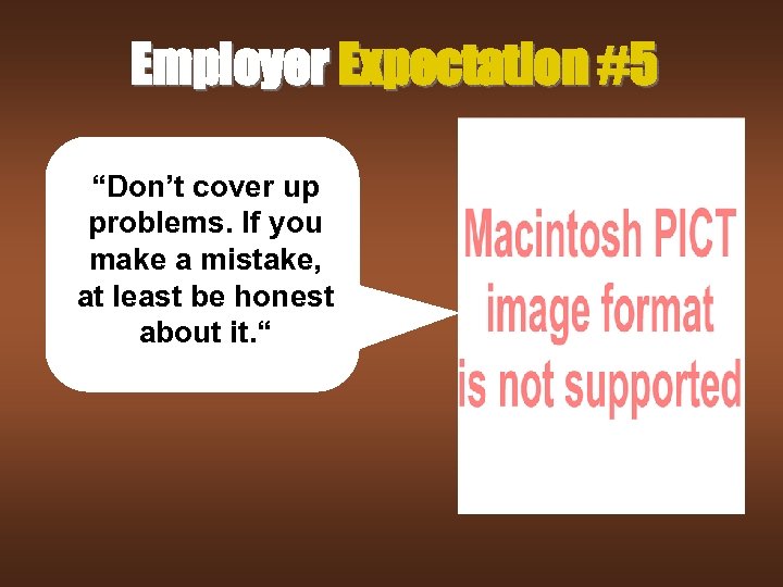 Employer Expectation #5 “Don’t cover up problems. If you make a mistake, at least