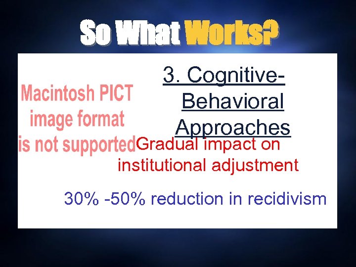 So What Works? 3. Cognitive. Behavioral Approaches Gradual impact on institutional adjustment 30% -50%