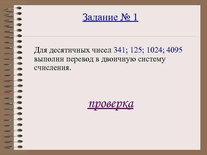 Задание № 1 Для десятичных чисел 341; 125; 1024; 4095 выполни перевод в двоичную