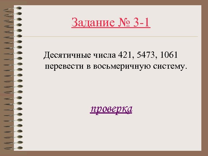 Задание № 3 -1 Десятичные числа 421, 5473, 1061 перевести в восьмеричную систему. проверка