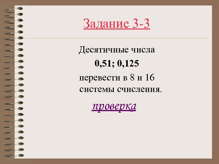 Задание 3 -3 Десятичные числа 0, 51; 0, 125 перевести в 8 и 16