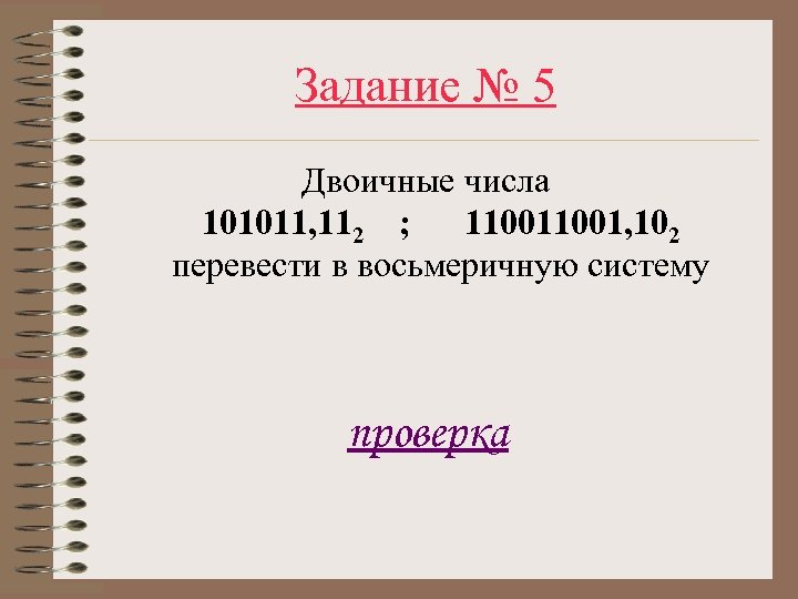 Задание № 5 Двоичные числа 101011, 112 ; 11001, 102 перевести в восьмеричную систему