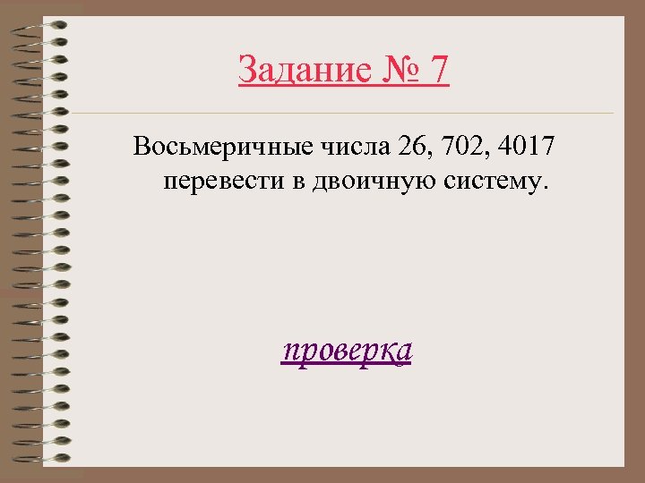 Задание № 7 Восьмеричные числа 26, 702, 4017 перевести в двоичную систему. проверка 