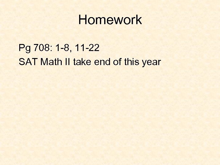 Homework Pg 708: 1 -8, 11 -22 SAT Math II take end of this