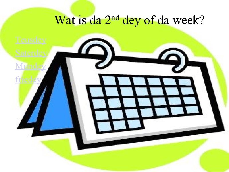 Wat is da Teusdey Saterdey Mundey friedey nd 2 dey of da week? 