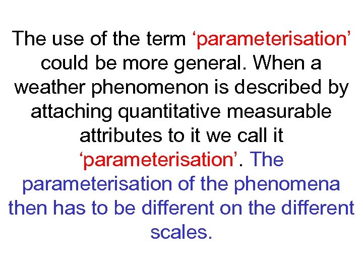 The use of the term ‘parameterisation’ could be more general. When a weather phenomenon