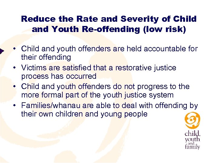 Reduce the Rate and Severity of Child and Youth Re-offending (low risk) • Child