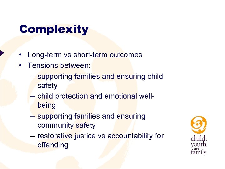 Complexity • Long-term vs short-term outcomes • Tensions between: – supporting families and ensuring