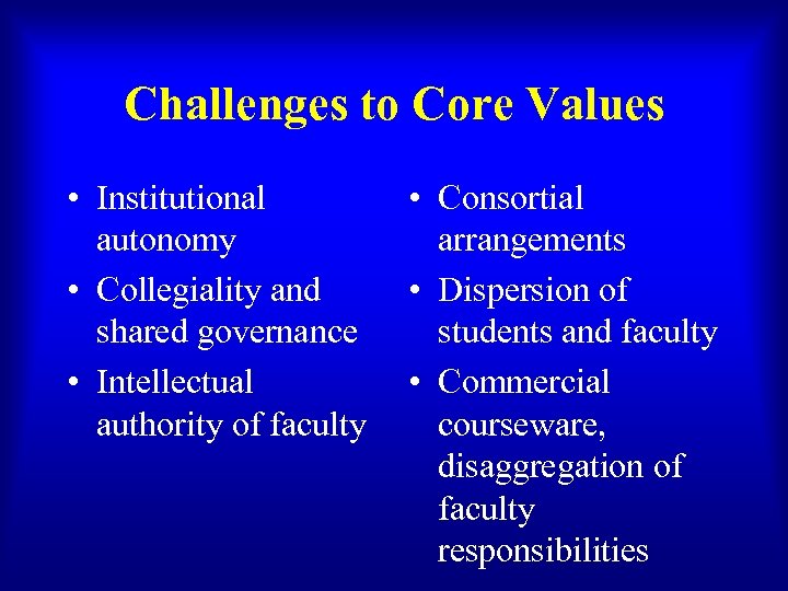 Challenges to Core Values • Institutional autonomy • Collegiality and shared governance • Intellectual