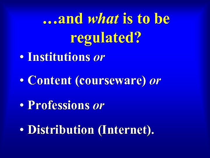 …and what is to be regulated? • Institutions or • Content (courseware) or •