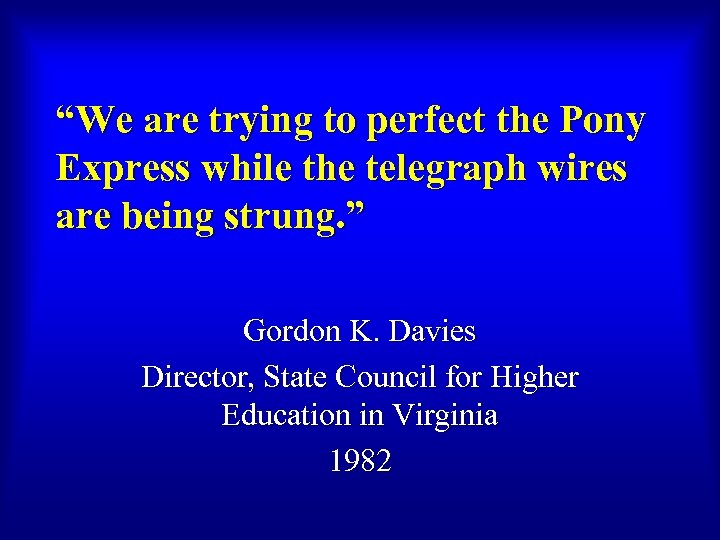 “We are trying to perfect the Pony Express while the telegraph wires are being