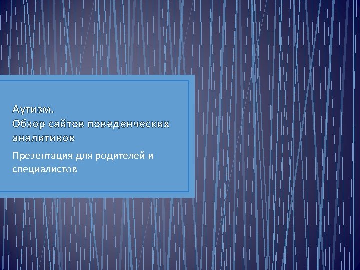 Аутизм. Обзор сайтов поведенческих аналитиков Презентация для родителей и специалистов 