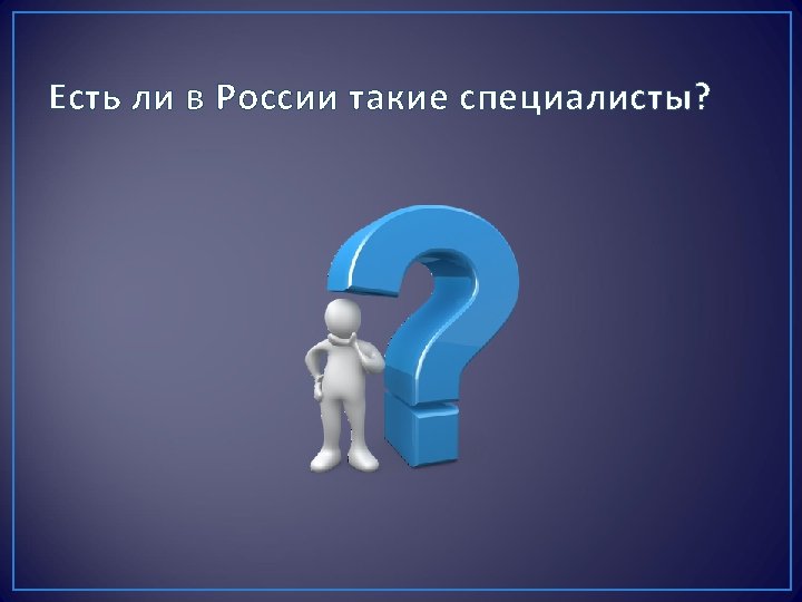Есть ли в России такие специалисты? 