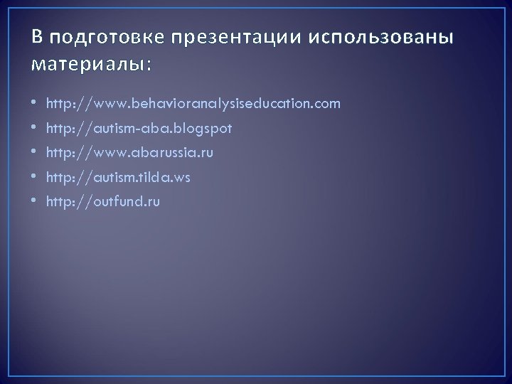 В подготовке презентации использованы материалы: • • • http: //www. behavioranalysiseducation. com http: //autism-aba.