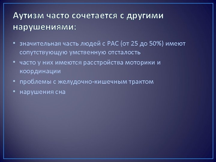 Аутизм часто сочетается с другими нарушениями: • значительная часть людей с РАС (от 25