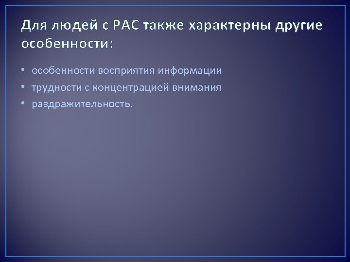 Для людей с РАС также характерны другие особенности: • особенности восприятия информации • трудности
