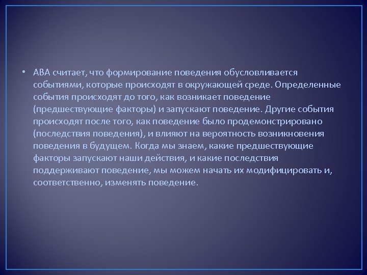  • АВА считает, что формирование поведения обусловливается событиями, которые происходят в окружающей среде.