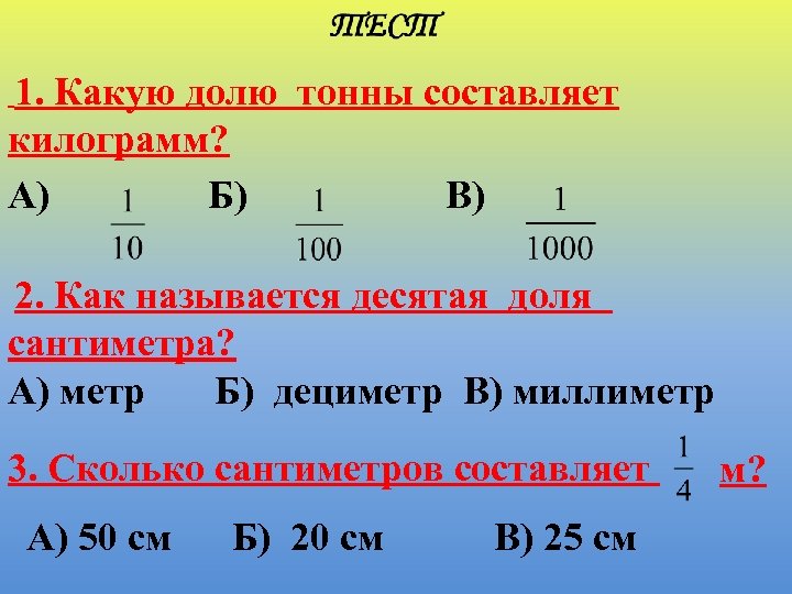 1. Какую долю тонны составляет килограмм? А) Б) В) 2. Как называется десятая доля