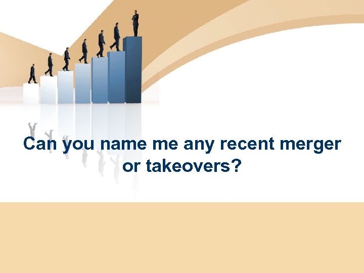 Can you name me any recent merger or takeovers? 