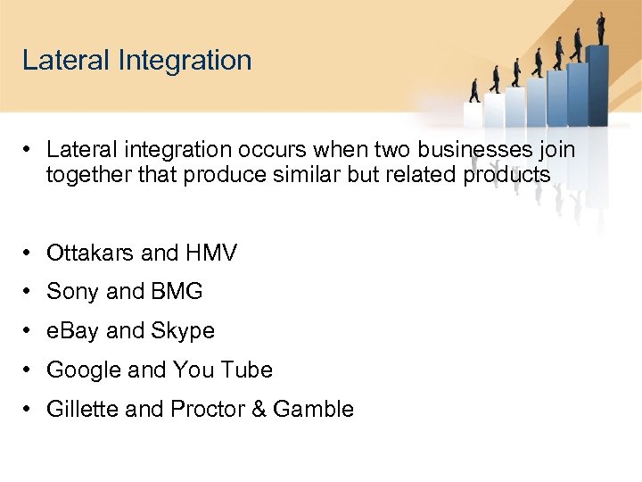 Lateral Integration • Lateral integration occurs when two businesses join together that produce similar