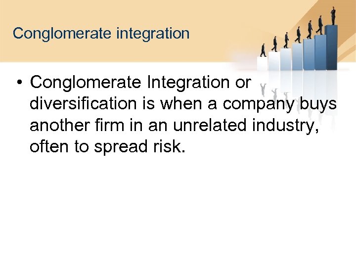 Conglomerate integration • Conglomerate Integration or diversification is when a company buys another firm