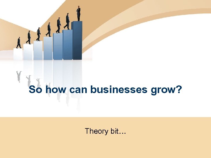 So how can businesses grow? Theory bit… 