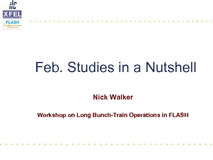 Feb. Studies in a Nutshell Nick Walker Workshop on Long Bunch-Train Operations in FLASH