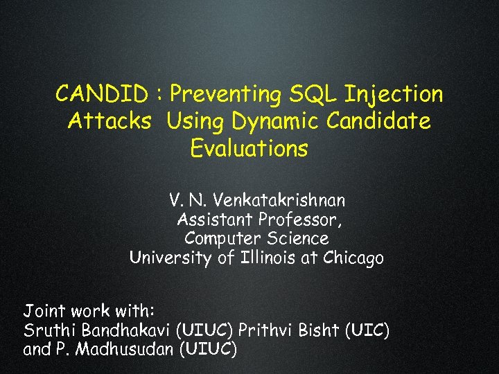 CANDID : Preventing SQL Injection Attacks Using Dynamic Candidate Evaluations V. N. Venkatakrishnan Assistant