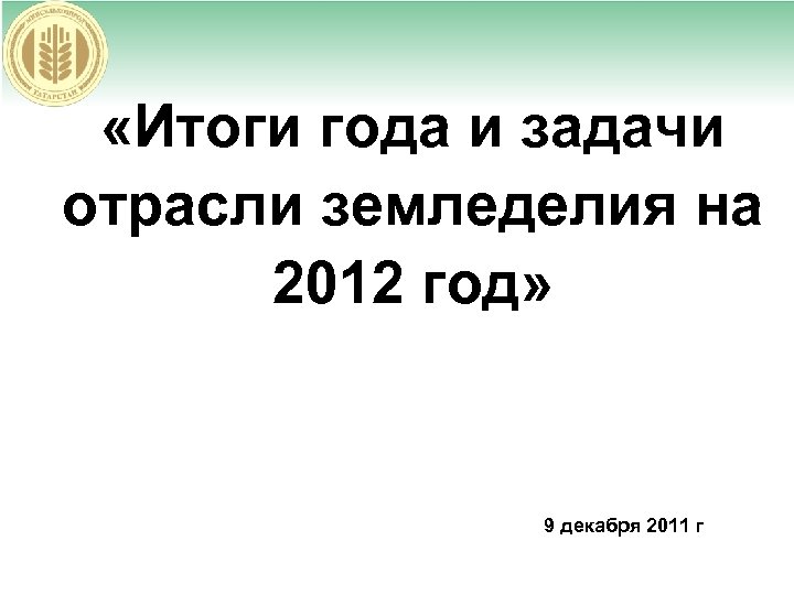  «Итоги года и задачи отрасли земледелия на 2012 год» 9 декабря 2011 г