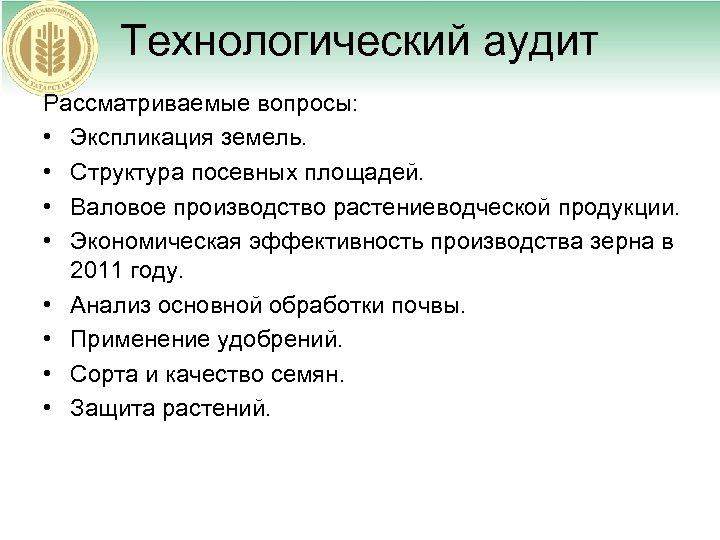 Технологический аудит Рассматриваемые вопросы: • Экспликация земель. • Структура посевных площадей. • Валовое производство