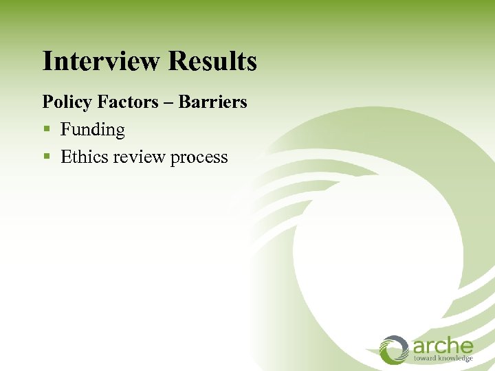 Interview Results Policy Factors – Barriers § Funding § Ethics review process 