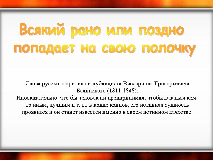  Слова русского критика и публициста Виссариона Григорьевича Белинского (1811 -1848). Иносказательно: что бы