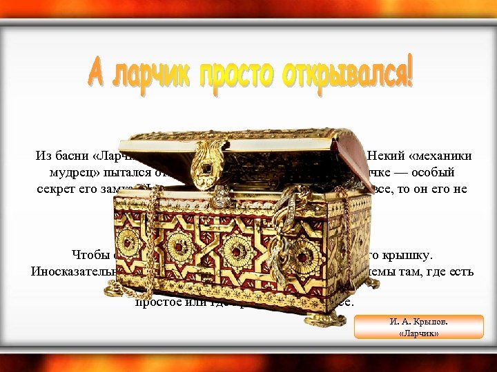 А ларчик просто открывался Из басни «Ларчик» (1808) И. А. Крылова (1769— 1844). Некий