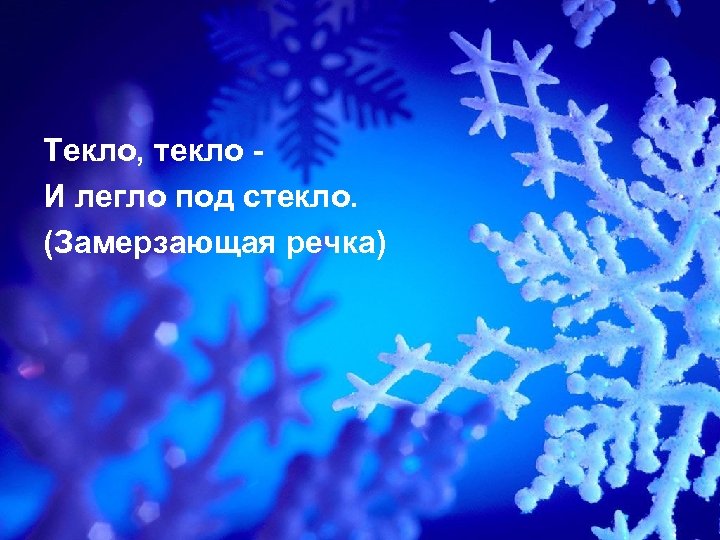 Текло, текло И легло под стекло. (Замерзающая речка) 