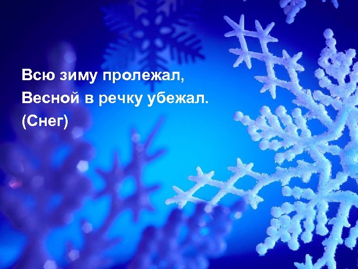 Всю зиму пролежал, Весной в речку убежал. (Снег) 