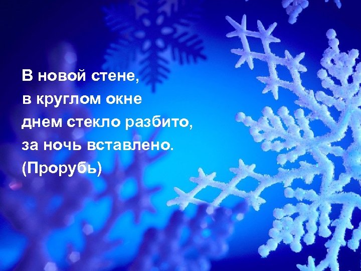 В новой стене, в круглом окне днем стекло разбито, за ночь вставлено. (Прорубь) 