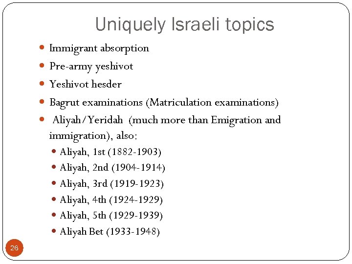 Uniquely Israeli topics Immigrant absorption Pre-army yeshivot Yeshivot hesder Bagrut examinations (Matriculation examinations) Aliyah/Yeridah