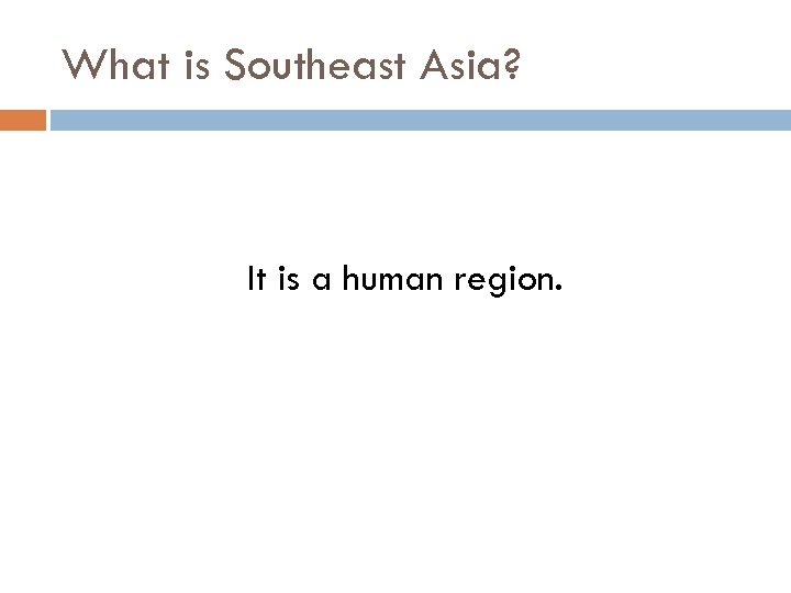 What is Southeast Asia? It is a human region. 