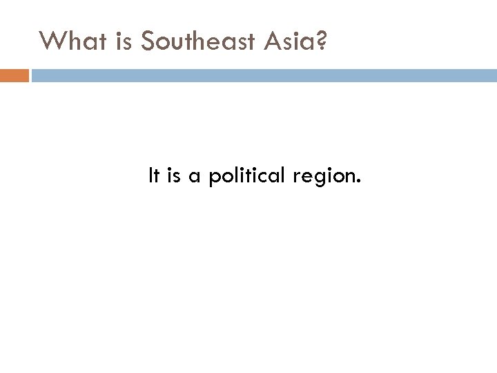 What is Southeast Asia? It is a political region. 