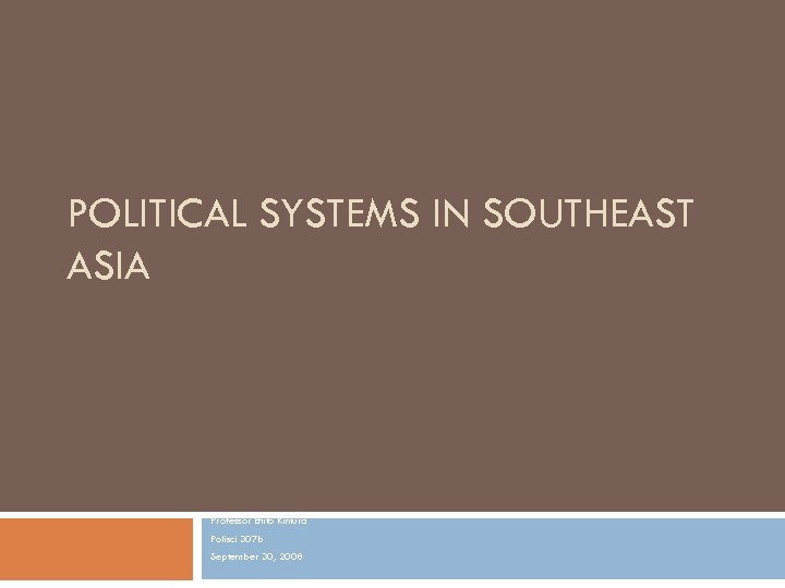 POLITICAL SYSTEMS IN SOUTHEAST ASIA Professor Ehito Kimura Polisci 307 b September 30, 2008