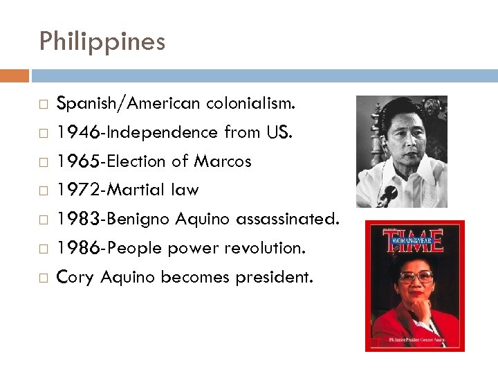 Philippines Spanish/American colonialism. 1946 -Independence from US. 1965 -Election of Marcos 1972 -Martial law