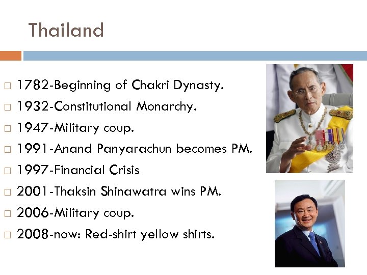 Thailand 1782 -Beginning of Chakri Dynasty. 1932 -Constitutional Monarchy. 1947 -Military coup. 1991 -Anand