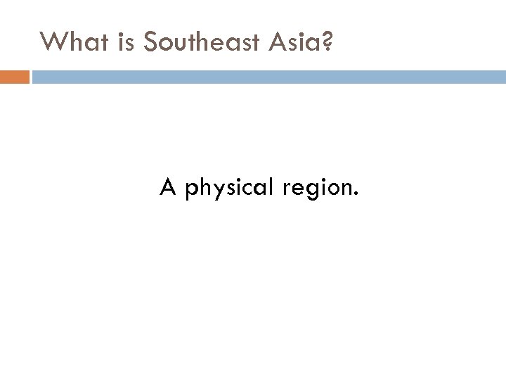 What is Southeast Asia? A physical region. 