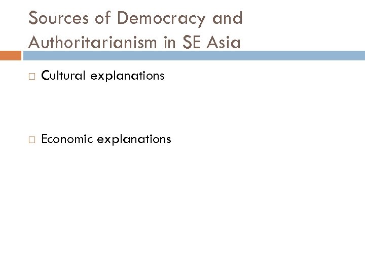 Sources of Democracy and Authoritarianism in SE Asia Cultural explanations Economic explanations 