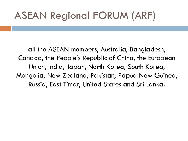 ASEAN Regional FORUM (ARF) all the ASEAN members, Australia, Bangladesh, Canada, the People's Republic