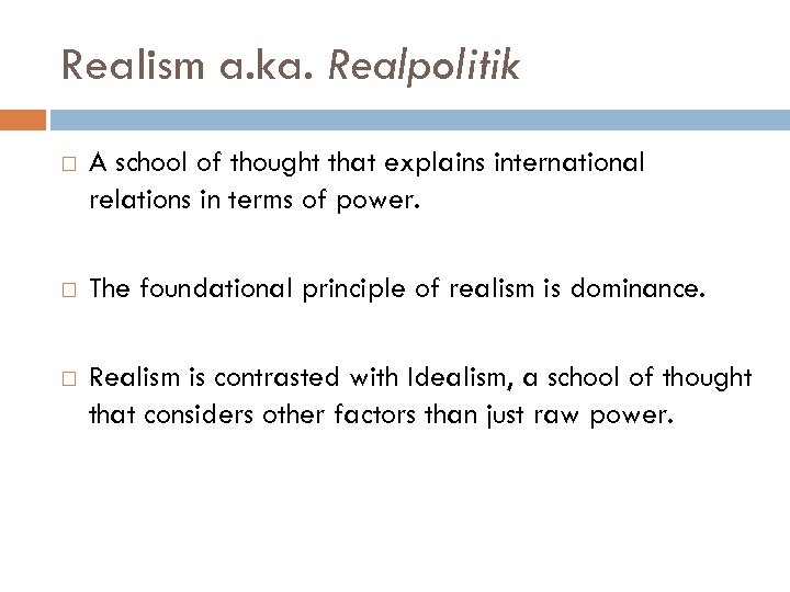 Realism a. ka. Realpolitik A school of thought that explains international relations in terms