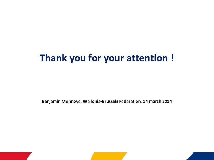 Thank you for your attention ! Benjamin Monnoye, Wallonia-Brussels Federation, 14 march 2014 