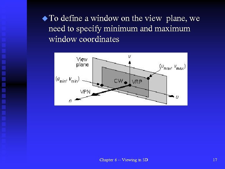 u To define a window on the view plane, we need to specify minimum