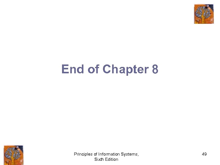 End of Chapter 8 Principles of Information Systems, Sixth Edition 49 